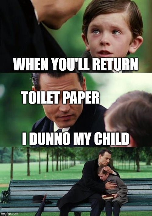 Finding Neverland | WHEN YOU'LL RETURN; TOILET PAPER; I DUNNO MY CHILD | image tagged in memes,finding neverland | made w/ Imgflip meme maker