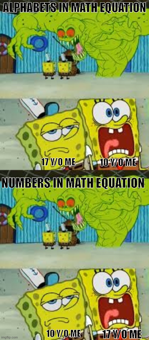 They are really scary! | ALPHABETS IN MATH EQUATION; 17 Y/O ME; 10 Y/O ME; NUMBERS IN MATH EQUATION; 10 Y/O ME; 17 Y/O ME | image tagged in scared spongebob and boomer spongebob,algebra,spongebob,scary,maths | made w/ Imgflip meme maker