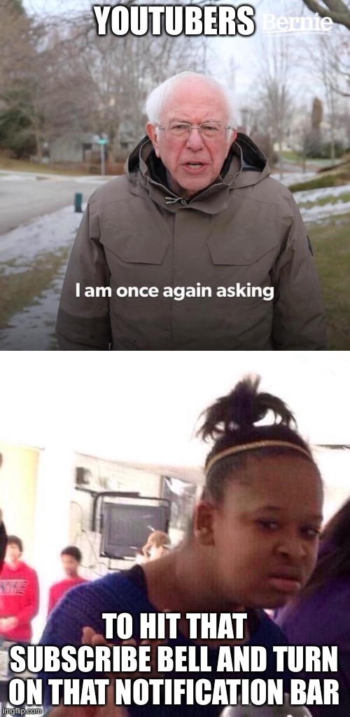 :) | YOUTUBERS; TO HIT THAT SUBSCRIBE BELL AND TURN ON THAT NOTIFICATION BAR | image tagged in memes,black girl wat,bernie i am once again asking for your support | made w/ Imgflip meme maker