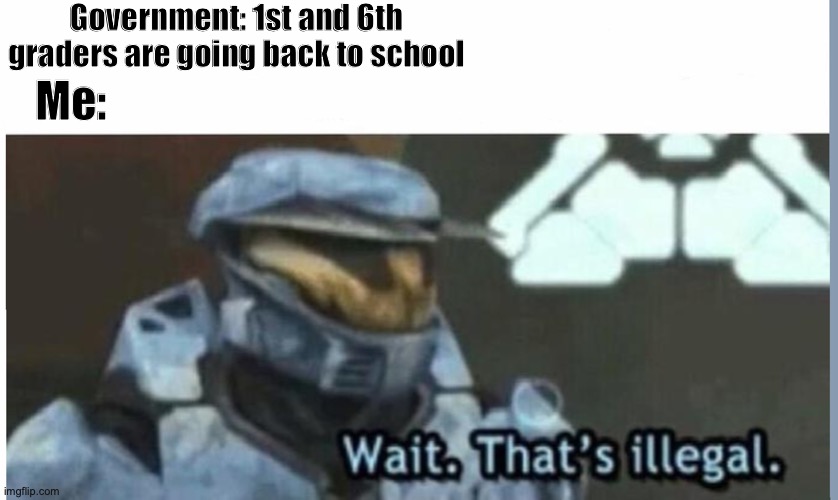 Government in a nutshell | Government: 1st and 6th graders are going back to school; Me: | image tagged in wait that's illegal | made w/ Imgflip meme maker