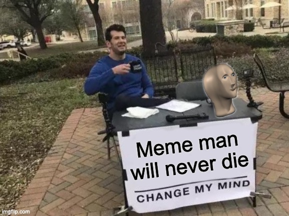 meme man | Meme man will never die | image tagged in memes,change my mind | made w/ Imgflip meme maker
