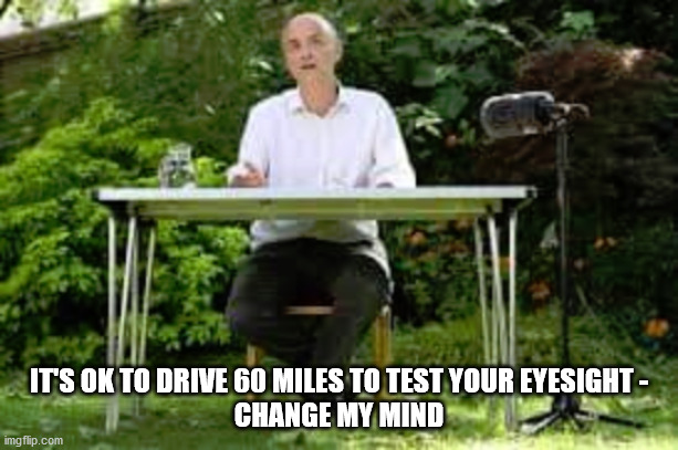 Change Mr Cumming's mind | IT'S OK TO DRIVE 60 MILES TO TEST YOUR EYESIGHT -
CHANGE MY MIND | image tagged in change mr cumming's mind | made w/ Imgflip meme maker