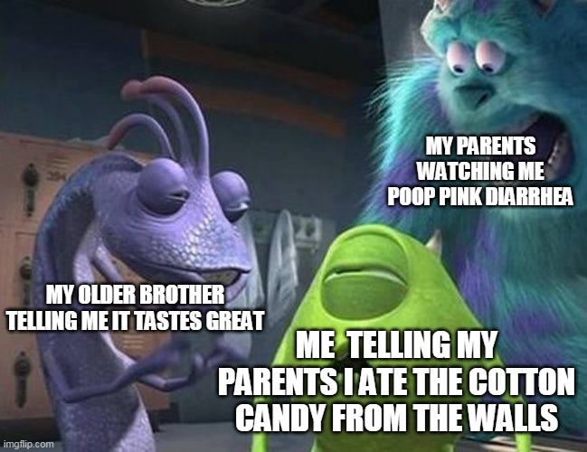that's when it all went wrong | MY PARENTS WATCHING ME POOP PINK DIARRHEA; MY OLDER BROTHER TELLING ME IT TASTES GREAT; ME  TELLING MY PARENTS I ATE THE COTTON CANDY FROM THE WALLS | image tagged in monsters inc | made w/ Imgflip meme maker
