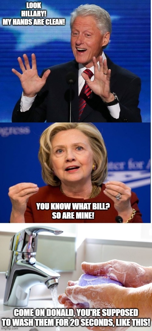 Look what happens when you stay away from politics.... | LOOK HILLARY!
MY HANDS ARE CLEAN! YOU KNOW WHAT BILL?
SO ARE MINE! COME ON DONALD, YOU'RE SUPPOSED TO WASH THEM FOR 20 SECONDS, LIKE THIS! | image tagged in clean,hands,corona virus,political meme,2020 | made w/ Imgflip meme maker