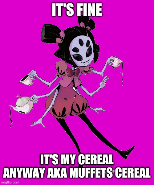 IT'S FINE IT'S MY CEREAL ANYWAY AKA MUFFETS CEREAL | made w/ Imgflip meme maker
