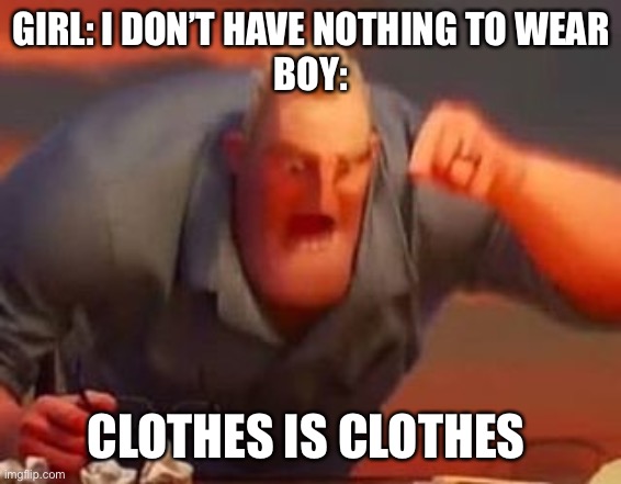 Mr incredible mad | GIRL: I DON’T HAVE NOTHING TO WEAR

BOY:; CLOTHES IS CLOTHES | image tagged in mr incredible mad | made w/ Imgflip meme maker