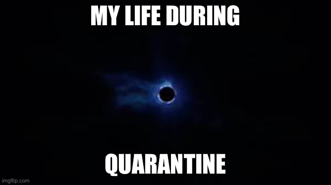 Fortnite Black Hole | MY LIFE DURING; QUARANTINE | image tagged in fortnite black hole | made w/ Imgflip meme maker