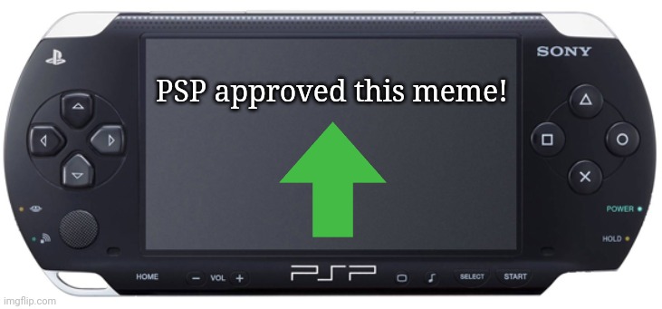 Sony PSP-1000 | PSP approved this meme! | image tagged in sony psp-1000 | made w/ Imgflip meme maker