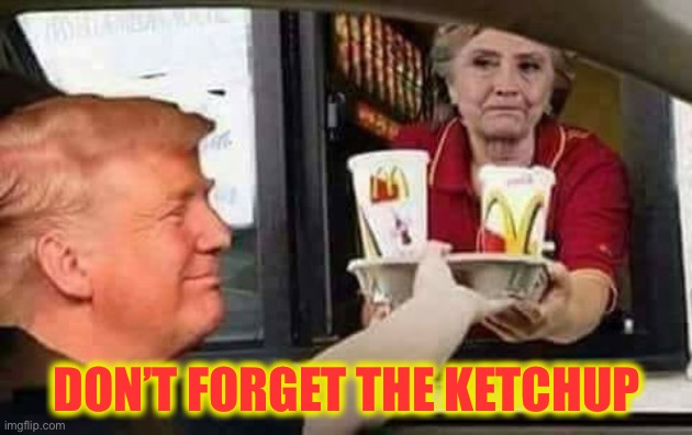 Hillary McDonald | DON’T FORGET THE KETCHUP | image tagged in hillary mcdonald | made w/ Imgflip meme maker