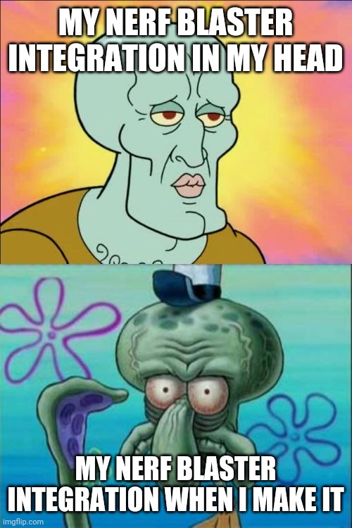 I'm trying not to act shellshocked |  MY NERF BLASTER INTEGRATION IN MY HEAD; MY NERF BLASTER INTEGRATION WHEN I MAKE IT | image tagged in memes,squidward,nerf | made w/ Imgflip meme maker