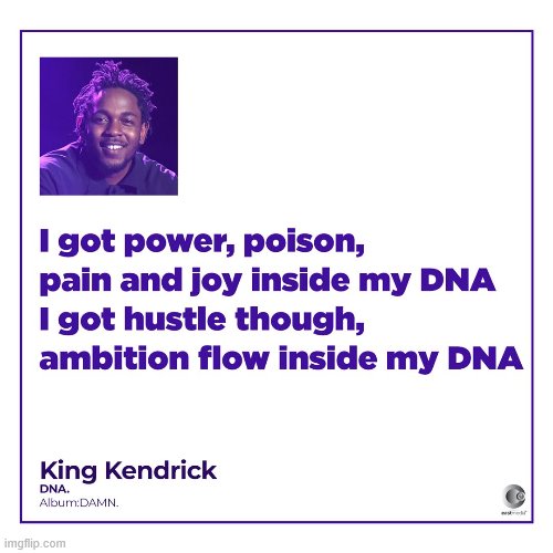 I said I was quitting ImgFlip, but I guess I've got too much of this inside me. | image tagged in kendrick lamar,rap,hip hop,song lyrics,hustle,dna | made w/ Imgflip meme maker