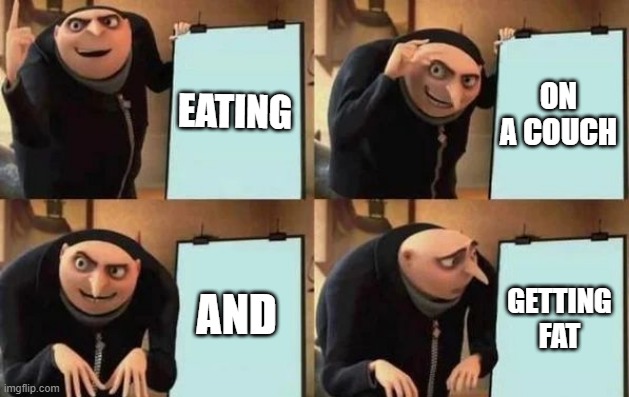 Gru's Plan Meme | EATING; ON A COUCH; AND; GETTING FAT | image tagged in gru's plan | made w/ Imgflip meme maker