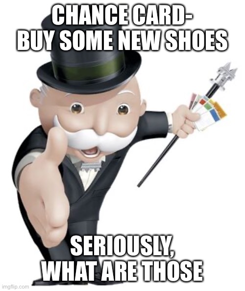 Monopoly Man Roast | CHANCE CARD- BUY SOME NEW SHOES; SERIOUSLY, WHAT ARE THOSE | image tagged in monopoly | made w/ Imgflip meme maker