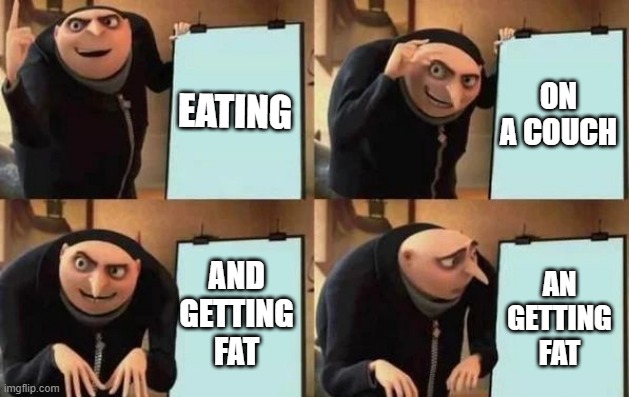 Gru's Plan Meme | EATING; ON A COUCH; AND GETTING FAT; AN GETTING FAT | image tagged in gru's plan | made w/ Imgflip meme maker
