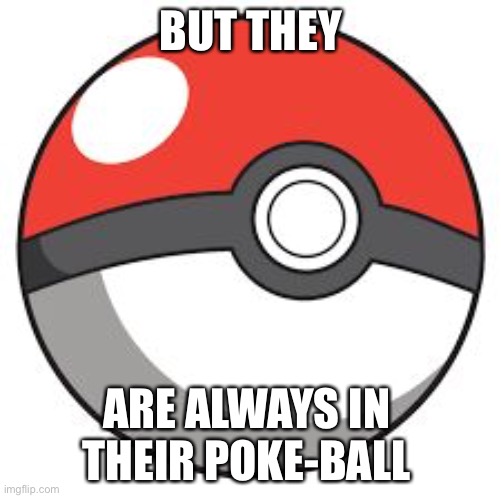 Pokeball | BUT THEY ARE ALWAYS IN 
THEIR POKE-BALL | image tagged in pokeball | made w/ Imgflip meme maker