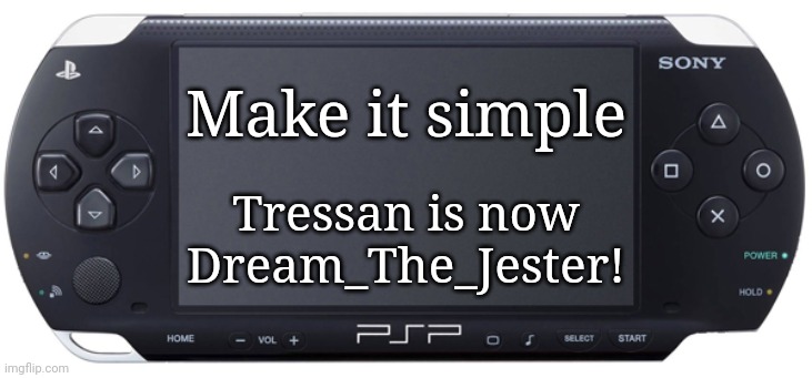 Sony PSP-1000 | Make it simple; Tressan is now Dream_The_Jester! | image tagged in sony psp-1000,memes,playstation | made w/ Imgflip meme maker