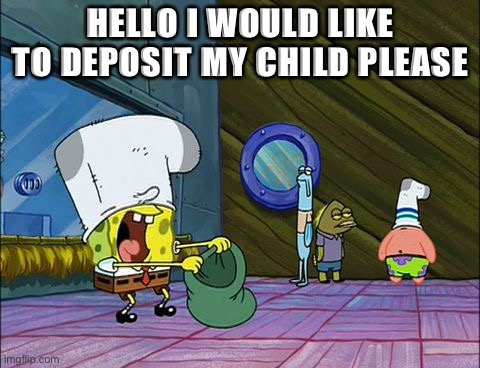 Time to go to the bank | HELLO I WOULD LIKE TO DEPOSIT MY CHILD PLEASE | image tagged in spongebob money in bag | made w/ Imgflip meme maker