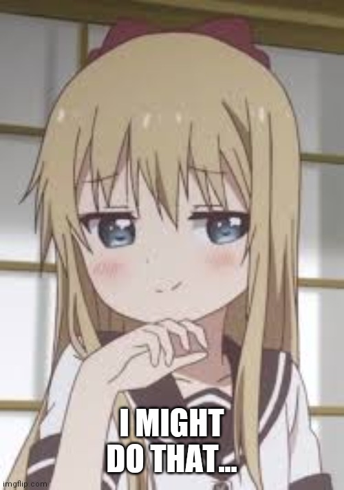 Smug loli | I MIGHT DO THAT... | image tagged in smug loli | made w/ Imgflip meme maker