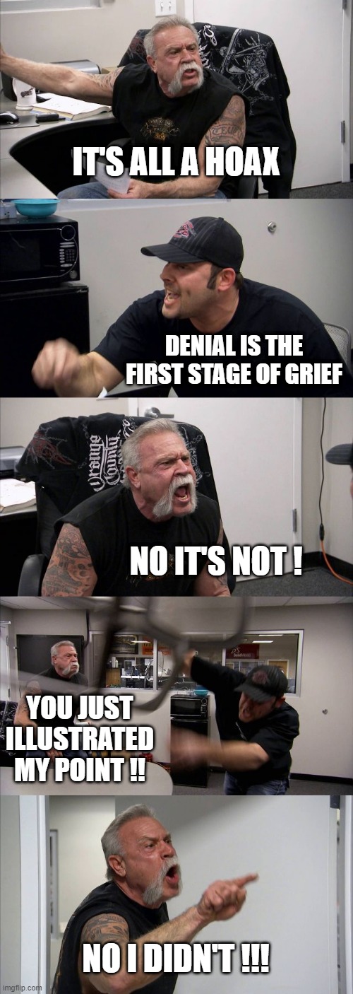 American Chopper Argument Meme | IT'S ALL A HOAX; DENIAL IS THE FIRST STAGE OF GRIEF; NO IT'S NOT ! YOU JUST ILLUSTRATED MY POINT !! NO I DIDN'T !!! | image tagged in memes,american chopper argument | made w/ Imgflip meme maker