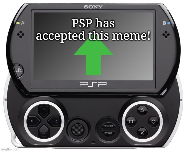 Sony PSP GO (N-1000) | PSP has accepted this meme! | image tagged in sony psp go n-1000 | made w/ Imgflip meme maker
