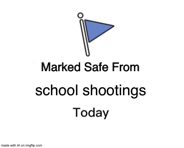 Well there is no school so... | school shootings | image tagged in memes,marked safe from | made w/ Imgflip meme maker