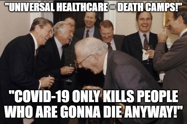 (Un)dying support. | "UNIVERSAL HEALTHCARE = DEATH CAMPS!"; "COVID-19 ONLY KILLS PEOPLE WHO ARE GONNA DIE ANYWAY!" | image tagged in memes,laughing men in suits,covid-19,hypocrisy | made w/ Imgflip meme maker