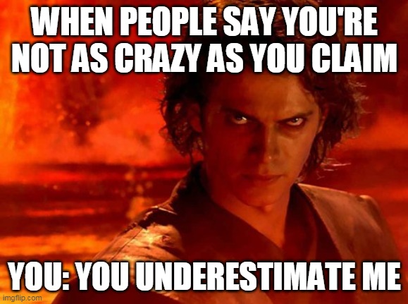 You Underestimate My Power Meme | WHEN PEOPLE SAY YOU'RE NOT AS CRAZY AS YOU CLAIM; YOU: YOU UNDERESTIMATE ME | image tagged in memes,you underestimate my power | made w/ Imgflip meme maker