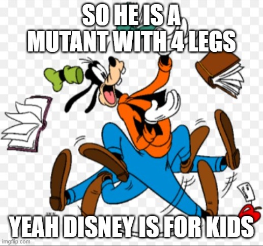 Clumsy goofy | SO HE IS A MUTANT WITH 4 LEGS; YEAH DISNEY IS FOR KIDS | image tagged in clumsy goofy | made w/ Imgflip meme maker