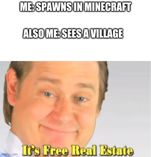 Every person who plays Minecraft | ALSO ME: SEES A VILLAGE; ME: SPAWNS IN MINECRAFT | image tagged in it's free real estate | made w/ Imgflip meme maker