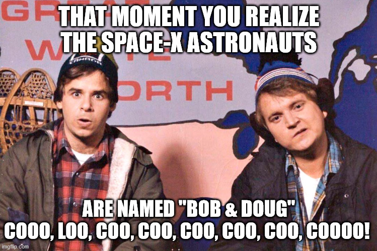 TAKE OFF, EH! | THAT MOMENT YOU REALIZE THE SPACE-X ASTRONAUTS; ARE NAMED "BOB & DOUG"
COOO, LOO, COO, COO, COO, COO, COO, COOOO! | image tagged in great white north,spacex,elon musk,bob and doug | made w/ Imgflip meme maker