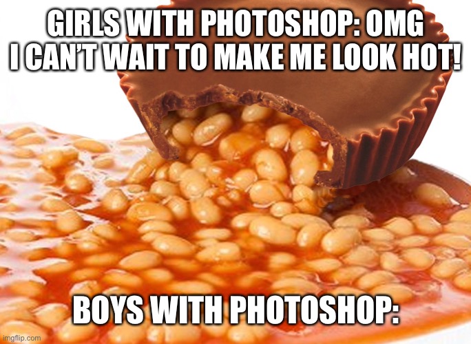 ?️eanut ?️utter | GIRLS WITH PHOTOSHOP: OMG I CAN’T WAIT TO MAKE ME LOOK HOT! BOYS WITH PHOTOSHOP: | image tagged in eanut utter,peanut butter,photoshop,girls vs boys | made w/ Imgflip meme maker