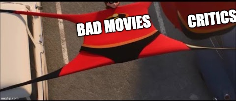 elastagirl | CRITICS; BAD MOVIES | image tagged in elastagirl | made w/ Imgflip meme maker