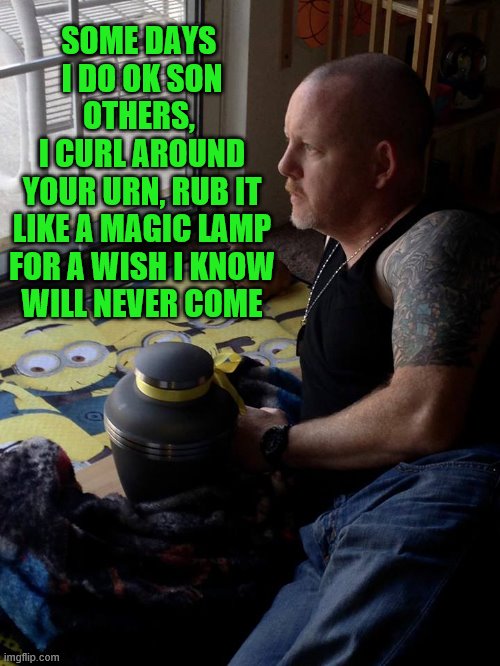 Wishes | SOME DAYS 
I DO OK SON
OTHERS, 
I CURL AROUND
YOUR URN, RUB IT
LIKE A MAGIC LAMP
FOR A WISH I KNOW
WILL NEVER COME | image tagged in love,grief,hope,loss,dream | made w/ Imgflip meme maker