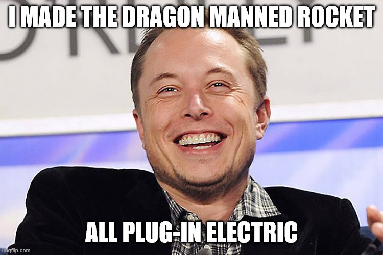 Elon musk | I MADE THE DRAGON MANNED ROCKET; ALL PLUG-IN ELECTRIC | image tagged in elon musk | made w/ Imgflip meme maker