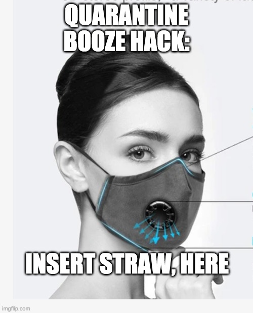 Quarantine Booze Hack |  QUARANTINE BOOZE HACK:; INSERT STRAW, HERE | image tagged in quarantine hacks | made w/ Imgflip meme maker
