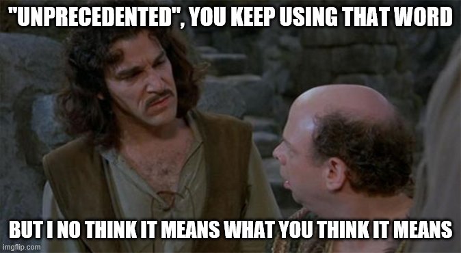 Princess Bride | "UNPRECEDENTED", YOU KEEP USING THAT WORD; BUT I NO THINK IT MEANS WHAT YOU THINK IT MEANS | image tagged in princess bride | made w/ Imgflip meme maker