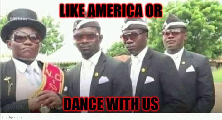 Coffin dance | LIKE AMERICA OR; DANCE WITH US | image tagged in coffin dance | made w/ Imgflip meme maker