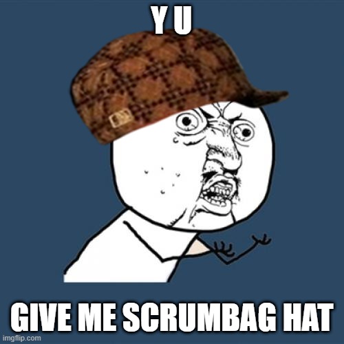 Y U No | Y U; GIVE ME SCRUMBAG HAT | image tagged in memes,y u no | made w/ Imgflip meme maker