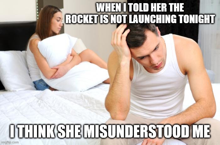 Bed Dysfunction | WHEN I TOLD HER THE ROCKET IS NOT LAUNCHING TONIGHT; I THINK SHE MISUNDERSTOOD ME | image tagged in bed dysfunction | made w/ Imgflip meme maker