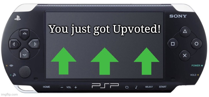 Sony PSP-1000 | You just got Upvoted! | image tagged in sony psp-1000 | made w/ Imgflip meme maker