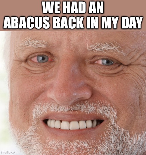 Hide the Pain Harold | WE HAD AN ABACUS BACK IN MY DAY | image tagged in hide the pain harold | made w/ Imgflip meme maker