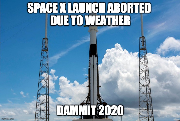 Space X Launch aborted | SPACE X LAUNCH ABORTED 
DUE TO WEATHER; DAMMIT 2020 | image tagged in spacex,falcon,2020 | made w/ Imgflip meme maker