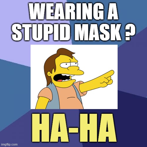 Masks are for LOSERS | WEARING A
STUPID MASK ? HA-HA | image tagged in memes,nelson laugh old,coronavirus | made w/ Imgflip meme maker