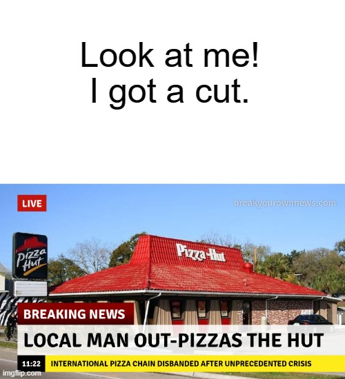 Local Man Out-pizzas the hut. | Look at me! I got a cut. | image tagged in pizza hut,pun,rhymes | made w/ Imgflip meme maker