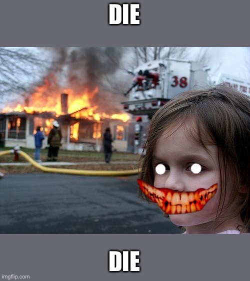 Disaster Girl | DIE; DIE | image tagged in memes,disaster girl | made w/ Imgflip meme maker