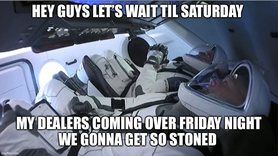 Luvismemes | HEY GUYS LET’S WAIT TIL SATURDAY; MY DEALERS COMING OVER FRIDAY NIGHT
WE GONNA GET SO STONED | image tagged in spacex crew launch | made w/ Imgflip meme maker