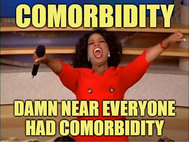 Oprah You Get A Meme | COMORBIDITY DAMN NEAR EVERYONE HAD COMORBIDITY | image tagged in memes,oprah you get a | made w/ Imgflip meme maker