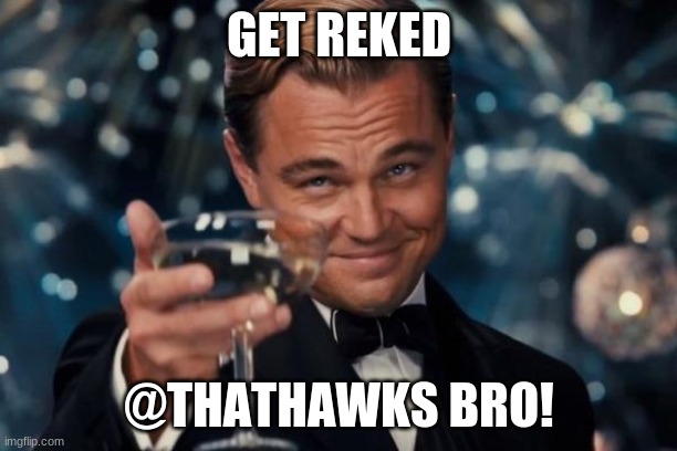 Leonardo Dicaprio Cheers Meme | GET REKED @THATHAWKS BRO! | image tagged in memes,leonardo dicaprio cheers | made w/ Imgflip meme maker