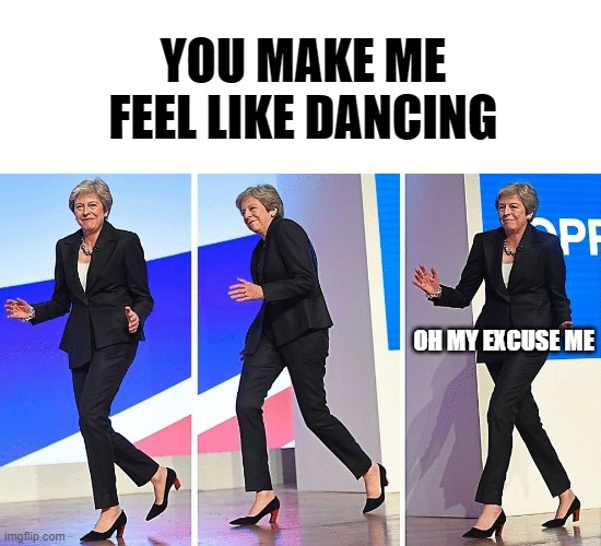 Theresa May Walking | YOU MAKE ME FEEL LIKE DANCING; OH MY EXCUSE ME | image tagged in theresa may walking,70's,song,embarrassing | made w/ Imgflip meme maker