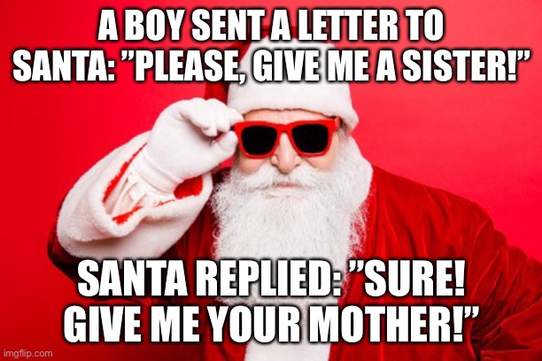 Naughty Santa | A BOY SENT A LETTER TO SANTA: ”PLEASE, GIVE ME A SISTER!”; SANTA REPLIED: ”SURE! GIVE ME YOUR MOTHER!” | image tagged in santa claus | made w/ Imgflip meme maker